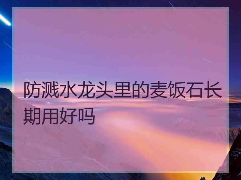 防溅水龙头里的麦饭石长期用好吗