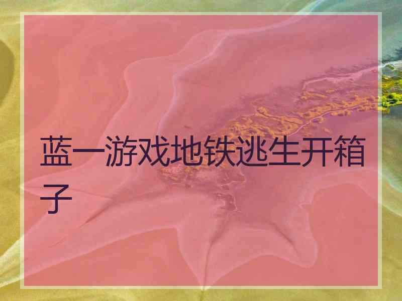 蓝一游戏地铁逃生开箱子