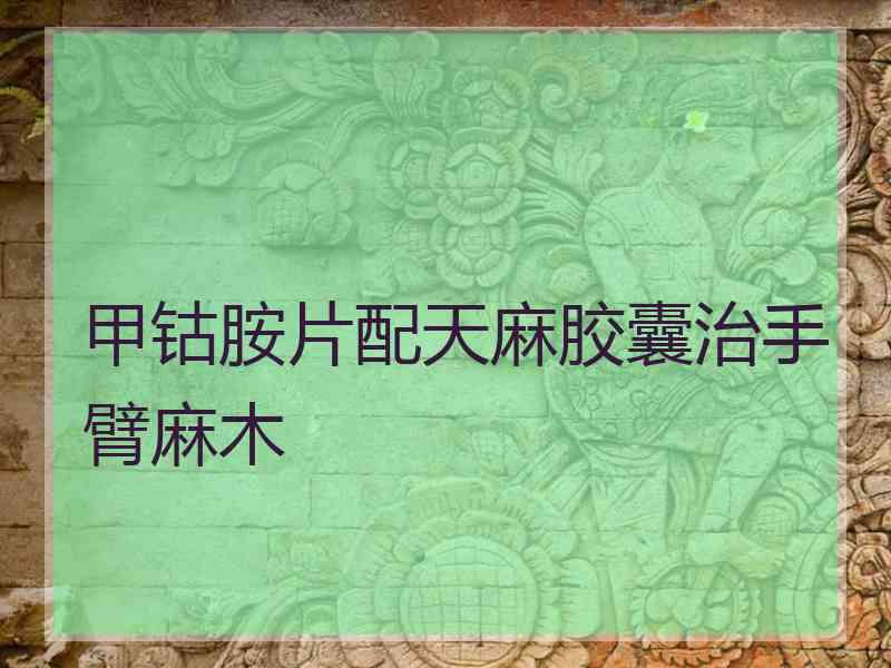 甲钴胺片配天麻胶囊治手臂麻木