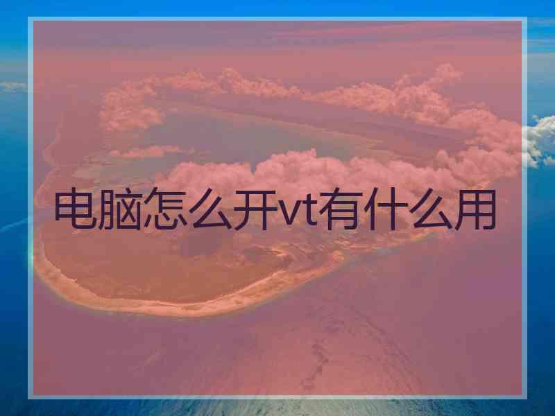 电脑怎么开vt有什么用
