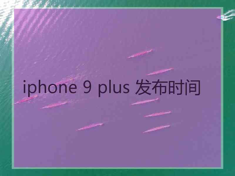 iphone 9 plus 发布时间
