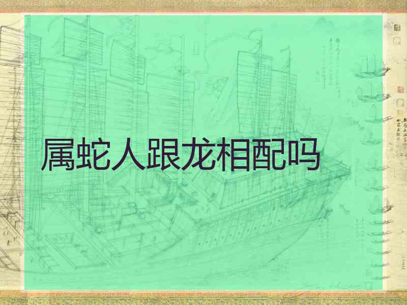 属蛇人跟龙相配吗