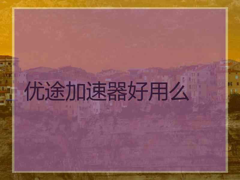 优途加速器好用么
