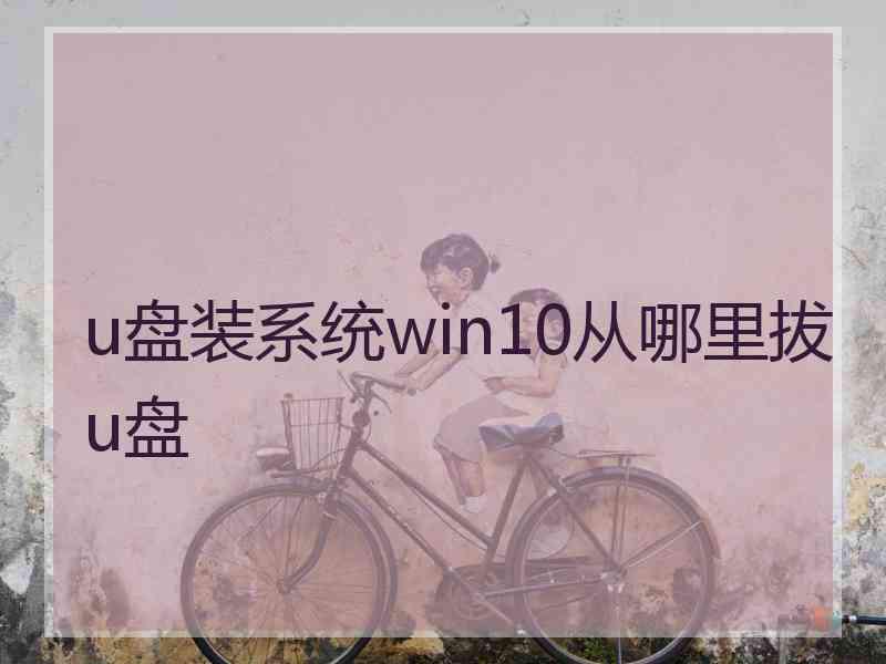 u盘装系统win10从哪里拔u盘