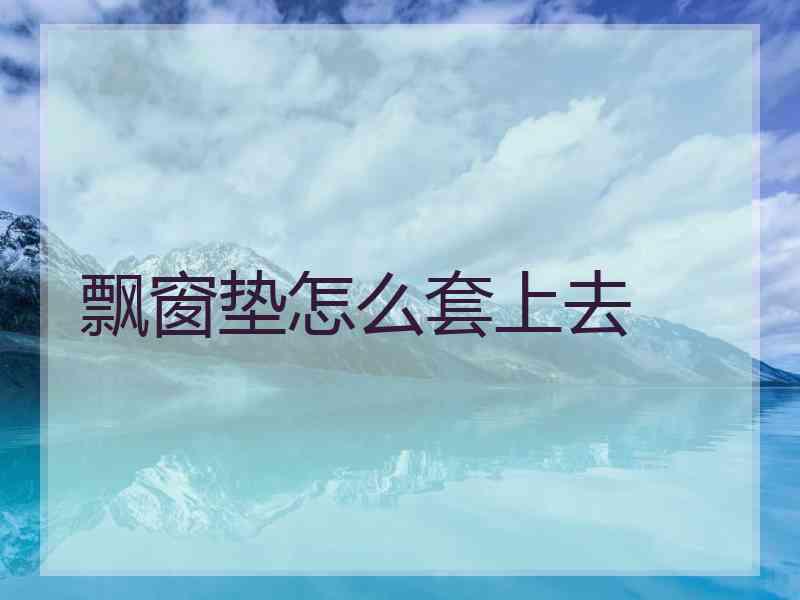 飘窗垫怎么套上去