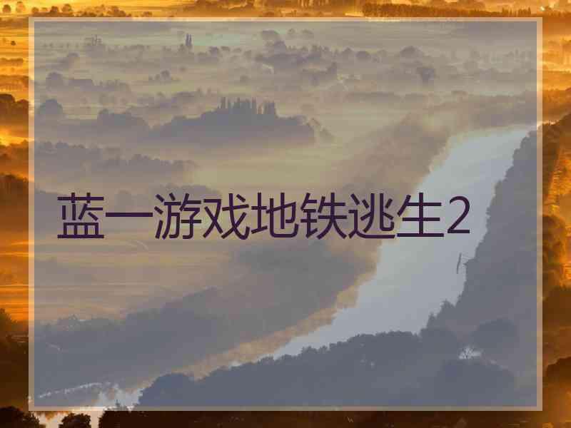 蓝一游戏地铁逃生2