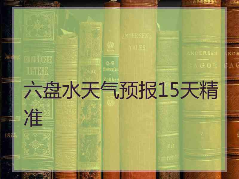 六盘水天气预报15天精准