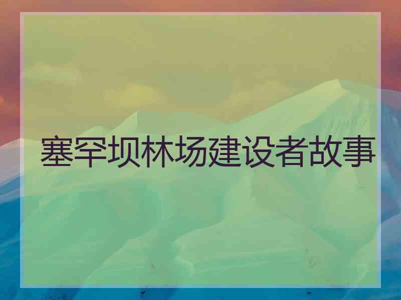 塞罕坝林场建设者故事