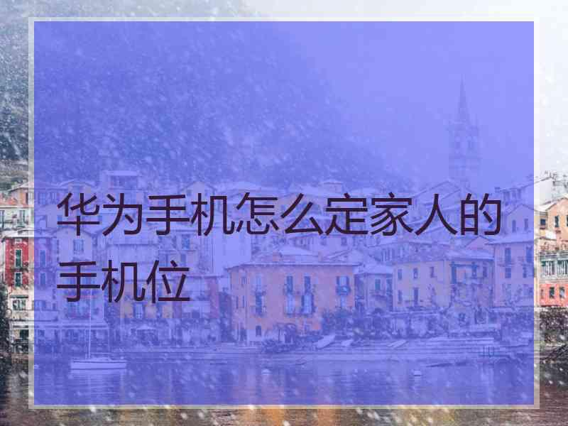 华为手机怎么定家人的手机位