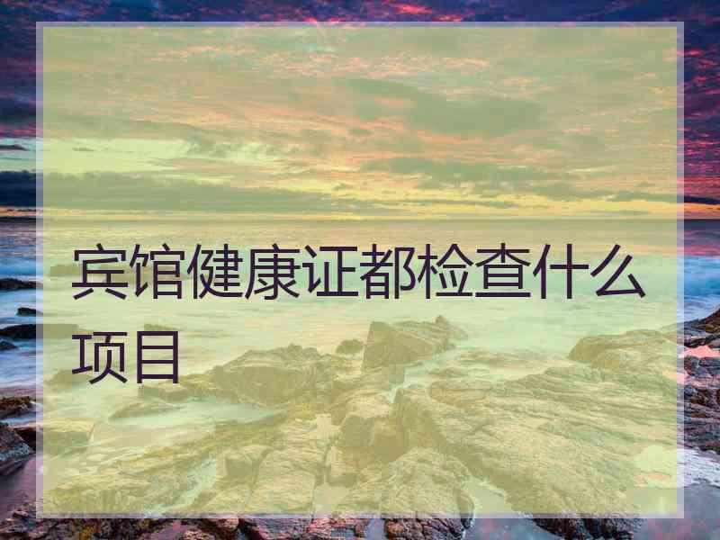 宾馆健康证都检查什么项目