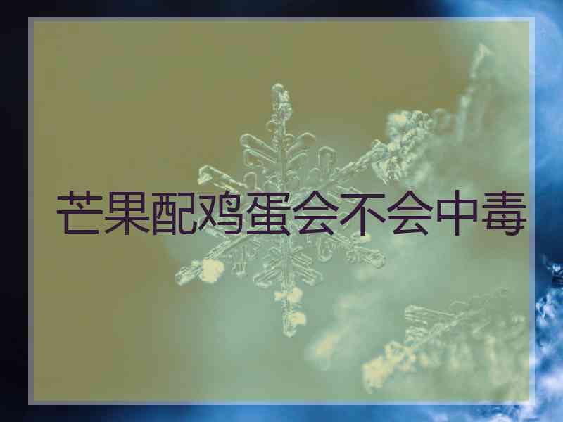 芒果配鸡蛋会不会中毒