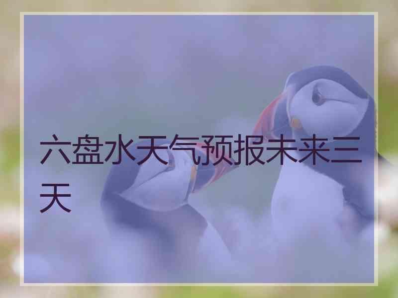 六盘水天气预报未来三天