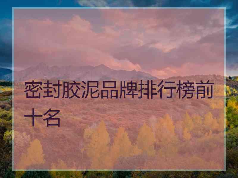 密封胶泥品牌排行榜前十名