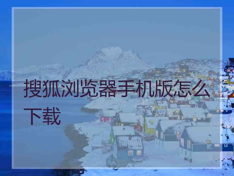 搜狐浏览器手机版怎么下载