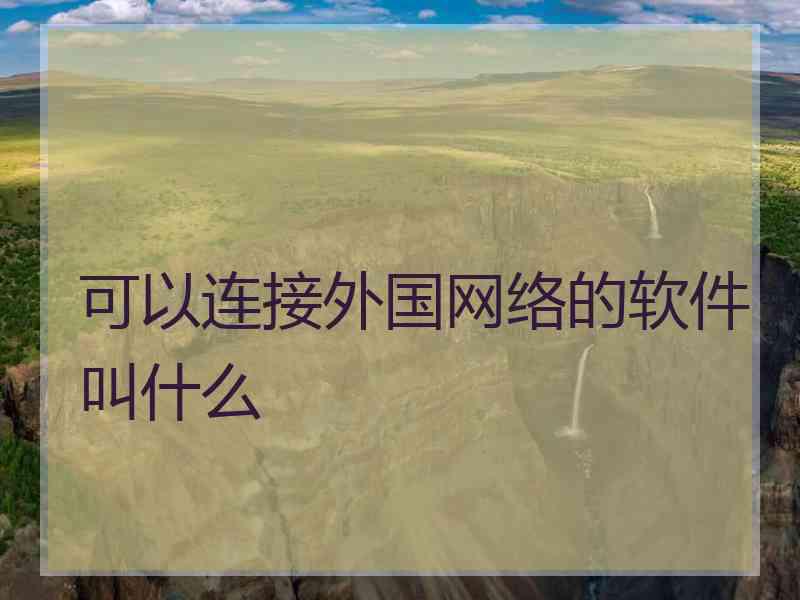 可以连接外国网络的软件叫什么