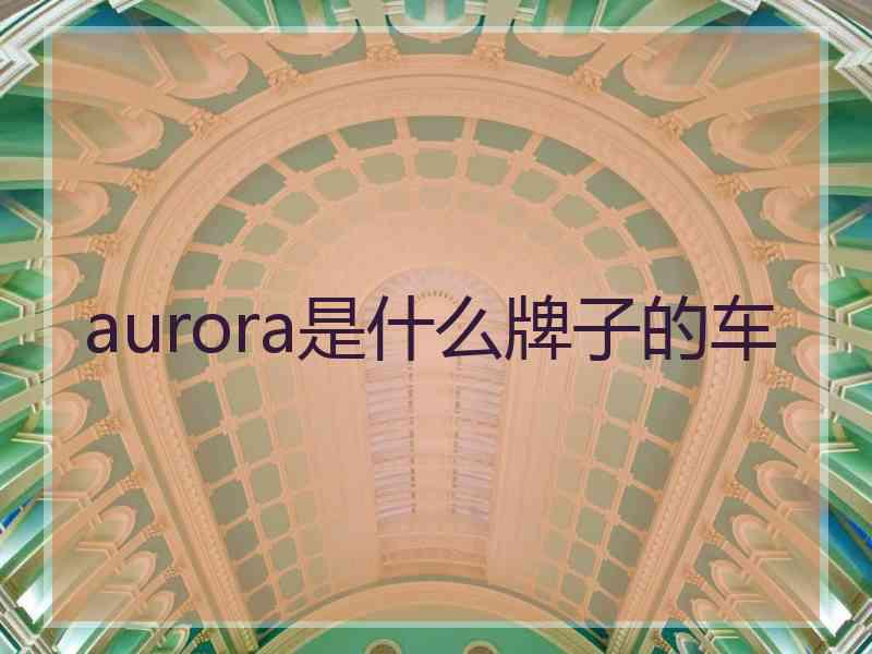 aurora是什么牌子的车