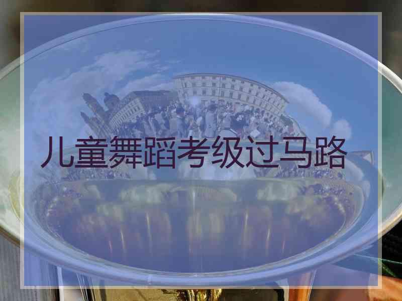 儿童舞蹈考级过马路