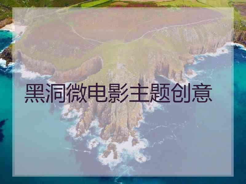 黑洞微电影主题创意
