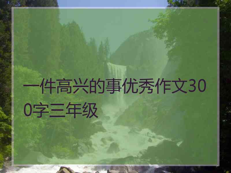 一件高兴的事优秀作文300字三年级