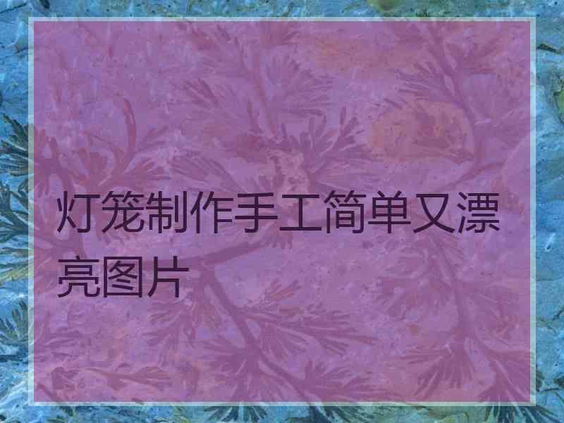 灯笼制作手工简单又漂亮图片
