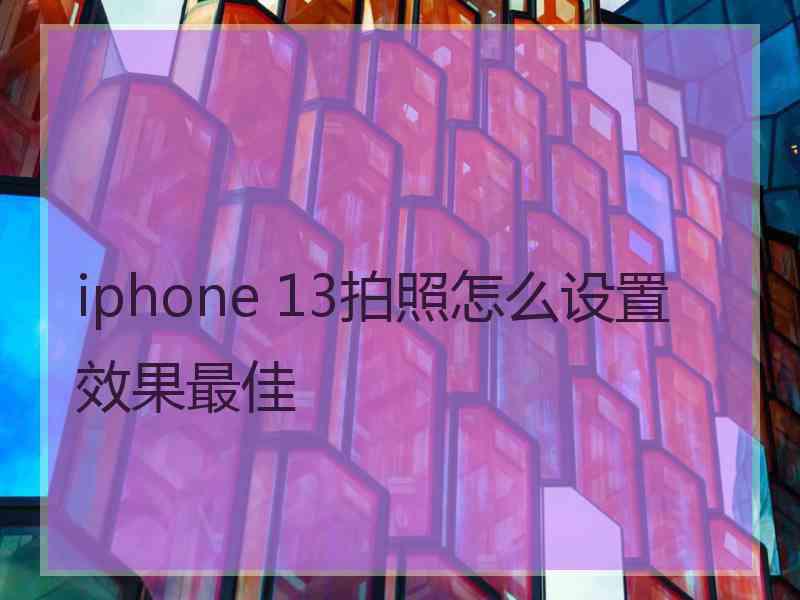 iphone 13拍照怎么设置效果最佳