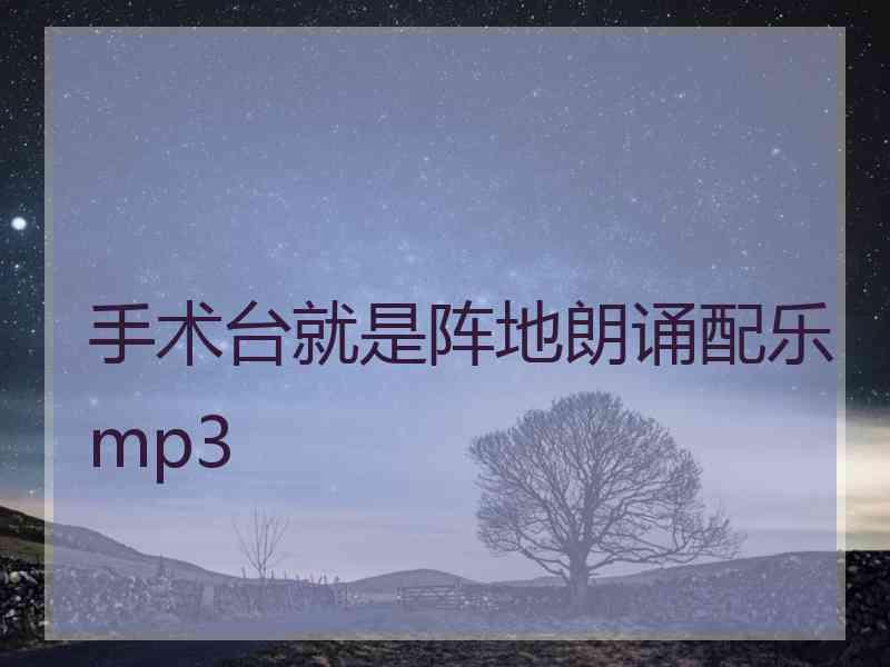 手术台就是阵地朗诵配乐mp3
