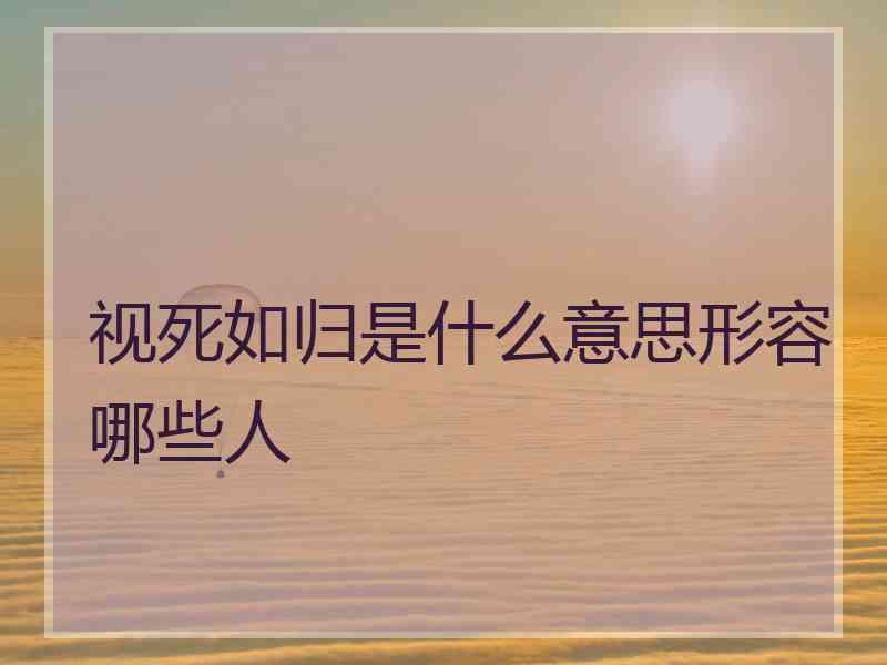 视死如归是什么意思形容哪些人