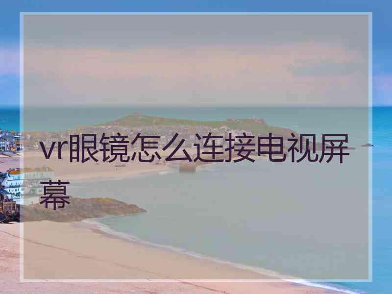 vr眼镜怎么连接电视屏幕