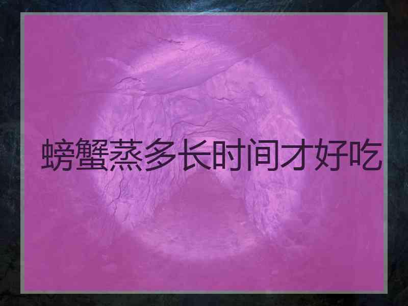 螃蟹蒸多长时间才好吃