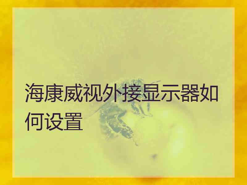 海康威视外接显示器如何设置