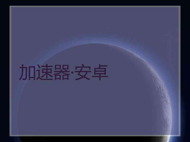 加速器·安卓