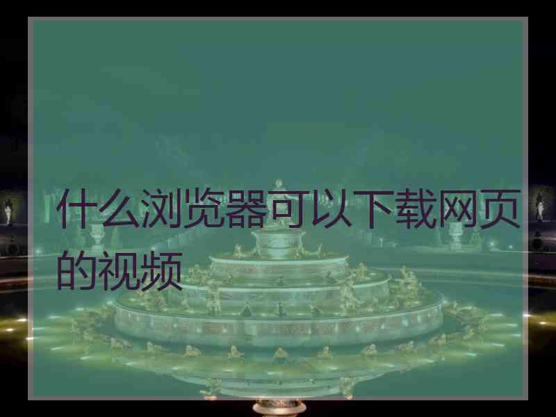 什么浏览器可以下载网页的视频