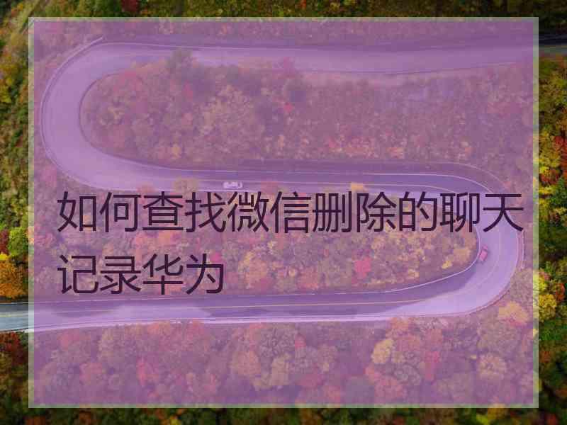 如何查找微信删除的聊天记录华为
