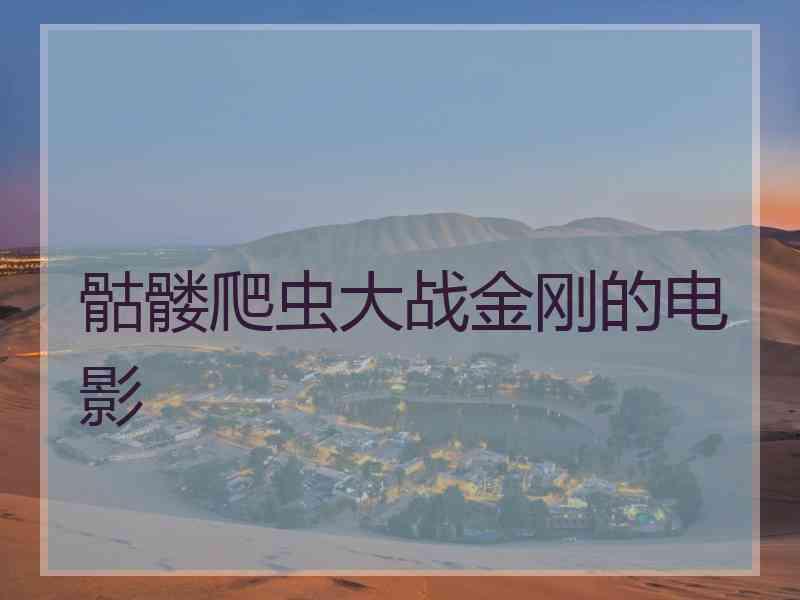 骷髅爬虫大战金刚的电影