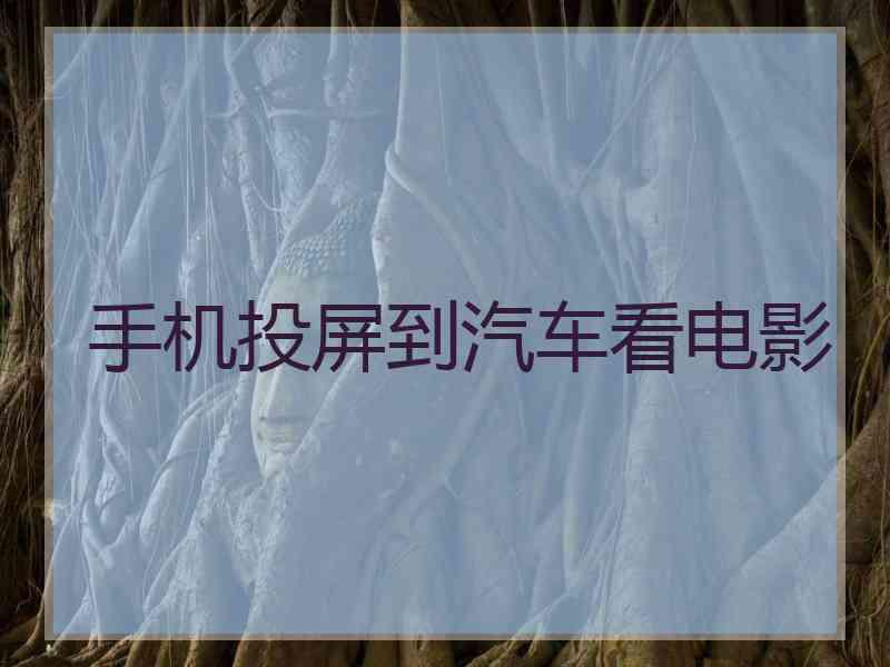 手机投屏到汽车看电影