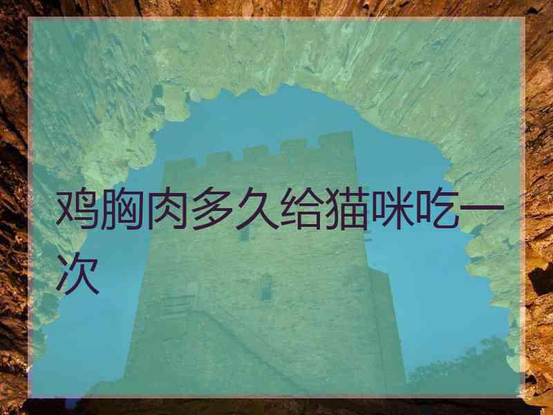 鸡胸肉多久给猫咪吃一次