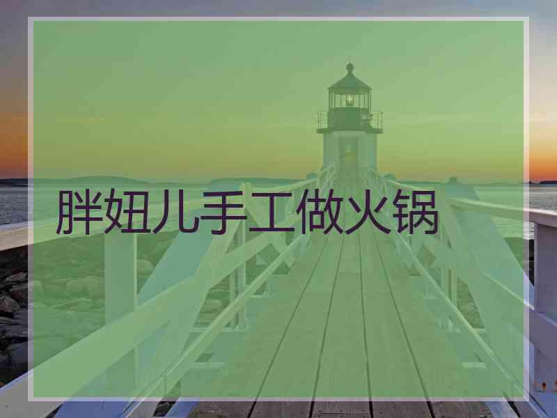 胖妞儿手工做火锅