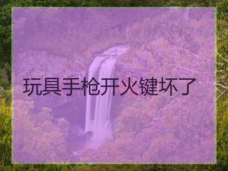 玩具手枪开火键坏了