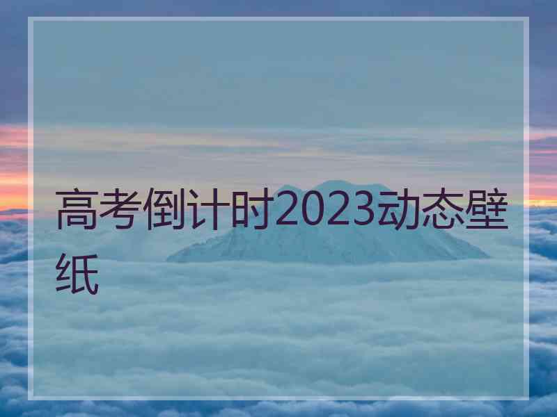 高考倒计时2023动态壁纸