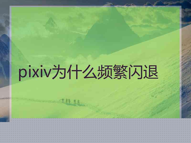 pixiv为什么频繁闪退