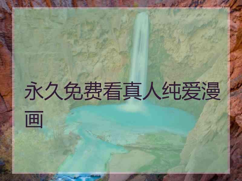 永久免费看真人纯爱漫画