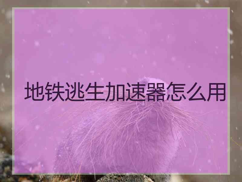地铁逃生加速器怎么用