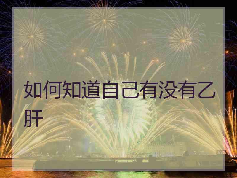 如何知道自己有没有乙肝