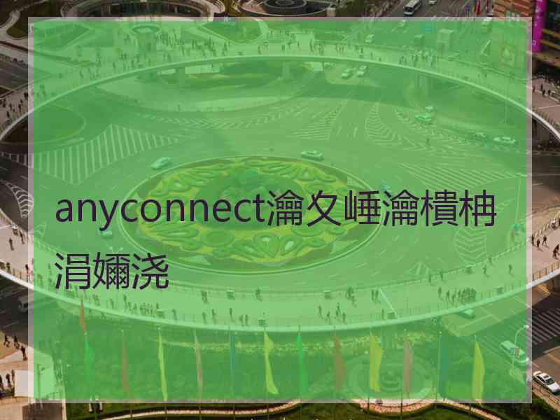 anyconnect瀹夊崜瀹樻柟涓嬭浇