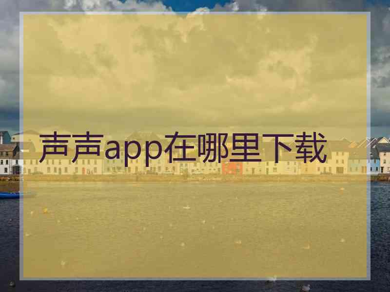 声声app在哪里下载