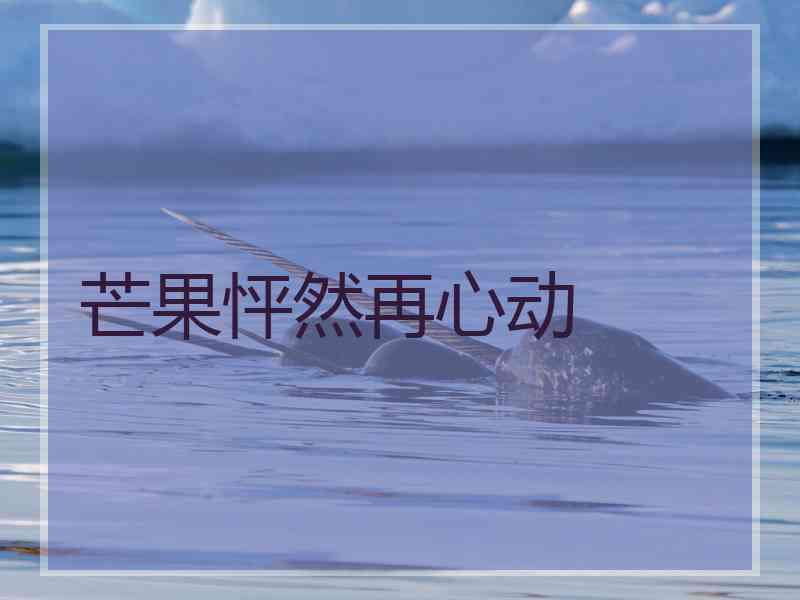 芒果怦然再心动