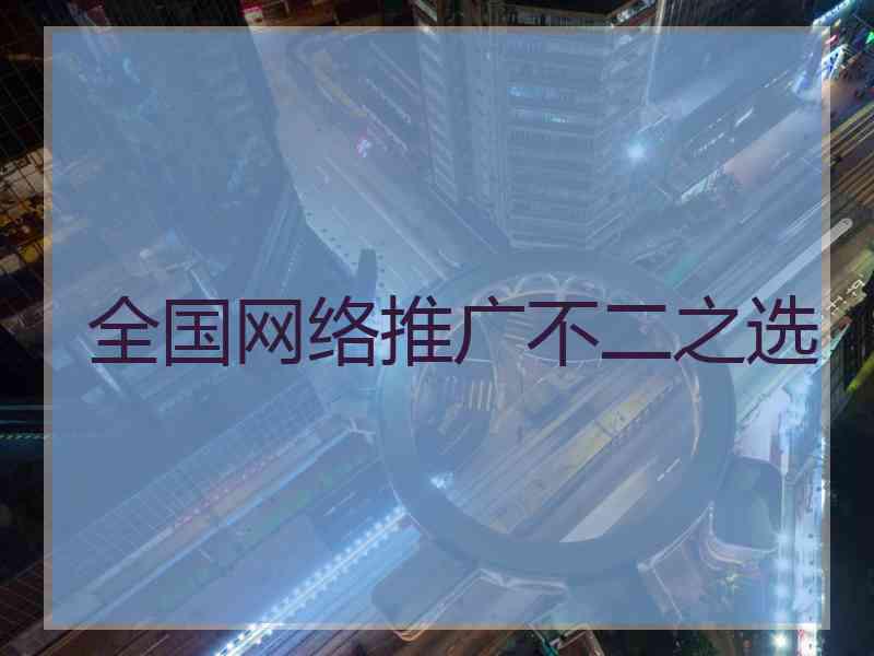 全国网络推广不二之选