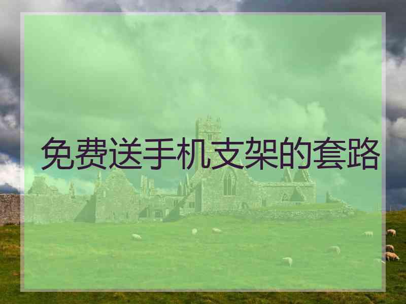 免费送手机支架的套路