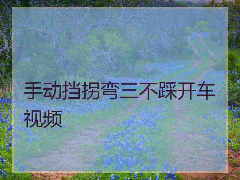 手动挡拐弯三不踩开车视频