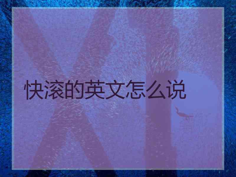 快滚的英文怎么说